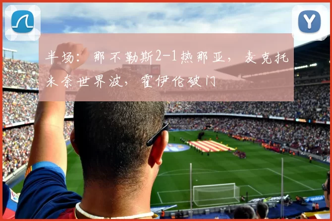 半场：那不勒斯2-1热那亚，麦克托米奈世界波，霍伊伦破门