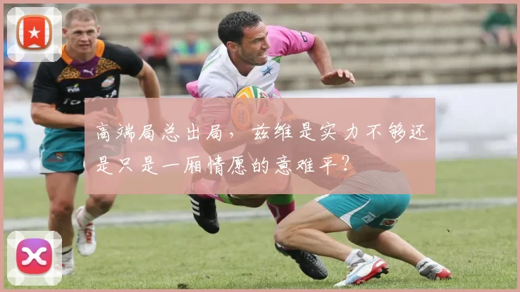高端局总出局，兹维是实力不够还是只是一厢情愿的意难平？